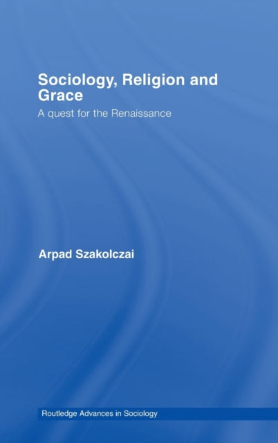 Book cover of: Sociology, Religion and Grace. By: A Szakolczai