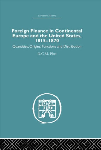 Book cover of: Foreign Finance in Continental Europe and the United States 1815-1870. By: D.C.M. Platt