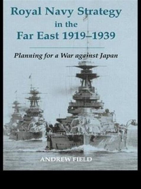Book cover of: Royal Navy Strategy in the Far East 1919-1939. By: Andrew Field