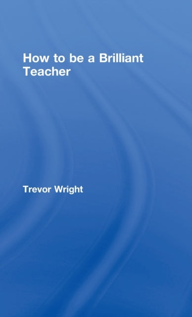 Book cover of: How to Be a Brilliant Teacher. By: Trevor Wright