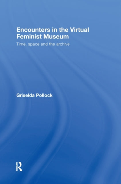 Book cover of: Encounters in the Virtual Feminist Museum. By: Pollock, Griselda., Grisel Pollock