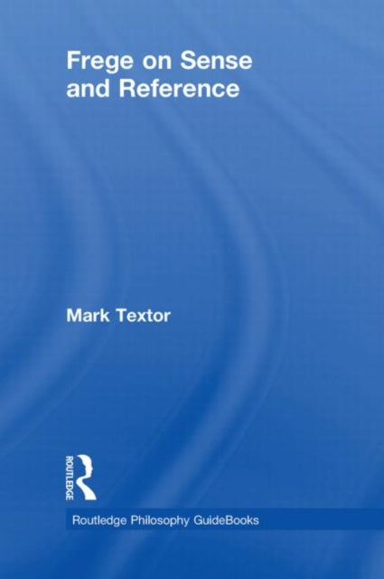 Book cover of: Routledge Philosophy GuideBook to Frege on Sense and Reference. By: Mark Textor, Markus Textor