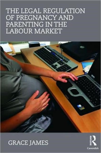 Book cover of: Legal Regulation of Pregnancy and Parenting in the Labour Market. By: Grace James, C Grace James