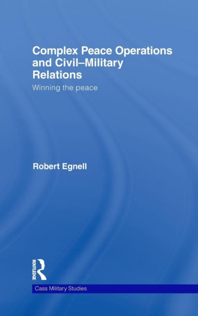 Book cover of: Complex Peace Operations and Civil-Military Relations. By: Robert Egnell