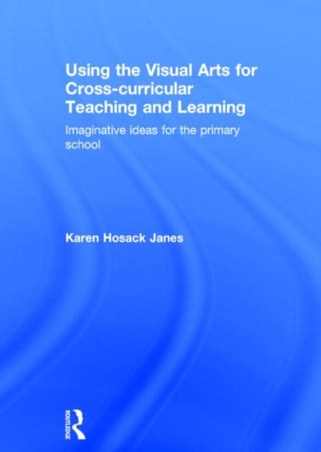 Book cover of: Using the Visual Arts for Cross-curricular Teaching and Learning. By: Karen Hosack Janes