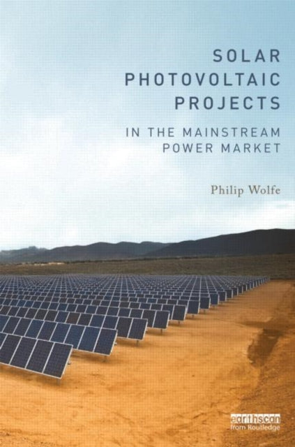 Book cover of: Solar Photovoltaic Projects in the Mainstream Power Market. By: Philip Wolfe