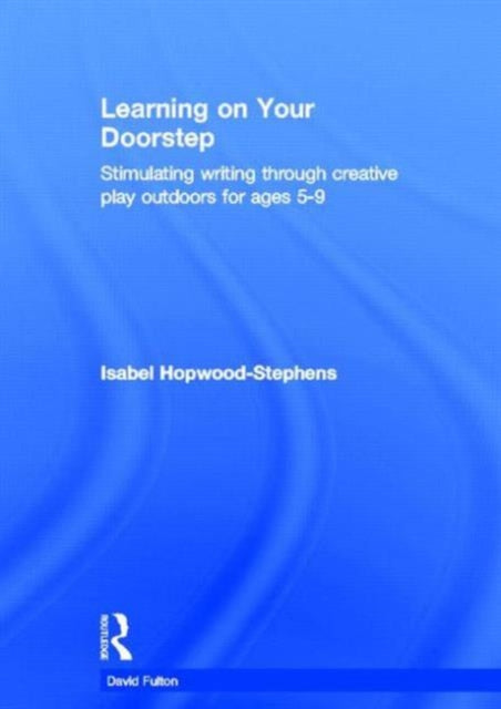 Book cover of: Learning on your doorstep: Stimulating writing through creative play outdoors for ages 5-9. By: Isabel Hopwood-Stephens