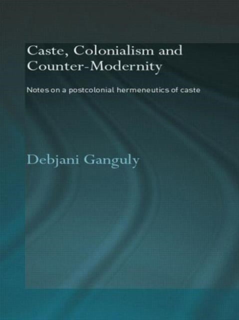 Book cover of: Caste, Colonialism and Counter-Modernity. By: Debjani Ganguly