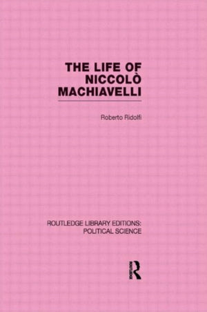 The Life of Niccolo Machiavelli (Routledge Library Editions: Political Science Volume 26)