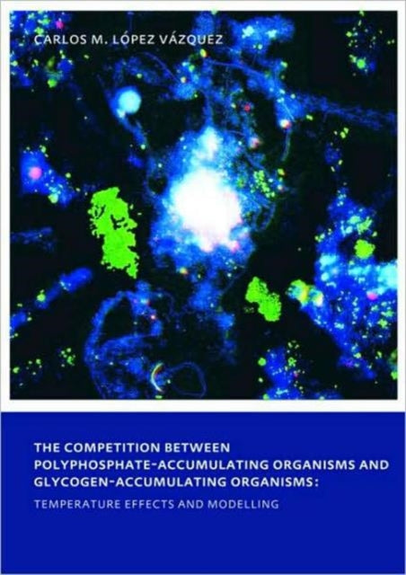 Book cover of: Competition between Polyphosphate-Accumulating Organisms and Glycogen-Accumulating Organisms: Temperature Effects and Modelling. By: Carlos Manuel Lopez Vazquez