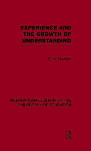 Experience and the growth of understanding (International Library of the Philosophy of Education Volume 11)