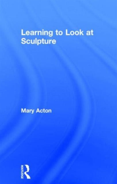 Book cover of: Learning to Look at Sculpture. By: Mary Acton