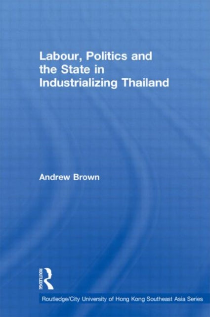 Book cover of: Labour, Politics and the State in Industrialising Thailand. By: Andrew Brown