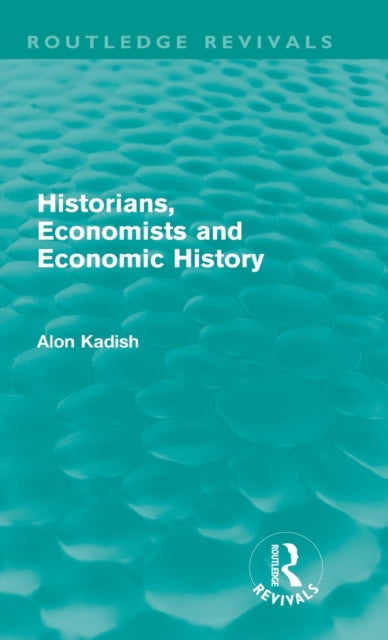 Book cover of: Historians, Economists, and Economic History (Routledge Revivals). By: Alon Kadish