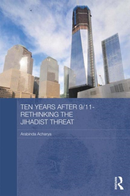 Book cover of: Ten Years After 9/11 - Rethinking the Jihadist Threat. By: Arabinda Acharya