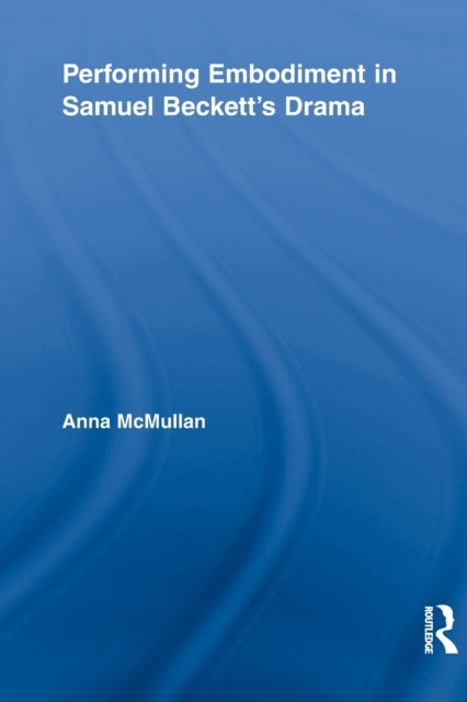 Book cover of: Performing Embodiment in Samuel Beckett's Drama. By: Anna Mcmullan