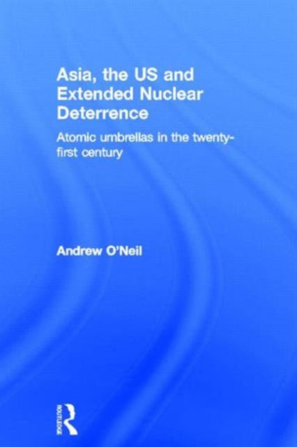 Book cover of: Asia, the US and Extended Nuclear Deterrence. By: Andrew O'Neil