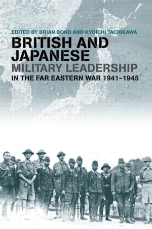 British and Japanese Military Leadership in the Far Eastern War, 1941-45