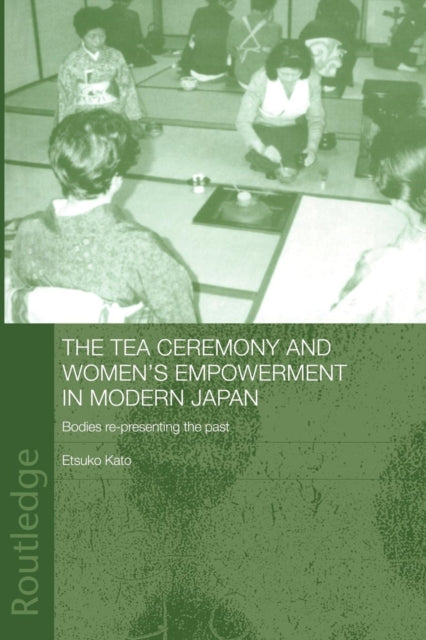 Book cover of: Tea Ceremony and Women's Empowerment in Modern Japan. By: Etsuko Kato