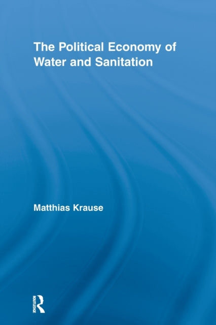 Book cover of: Political Economy of Water and Sanitation. By: Matthias Krause