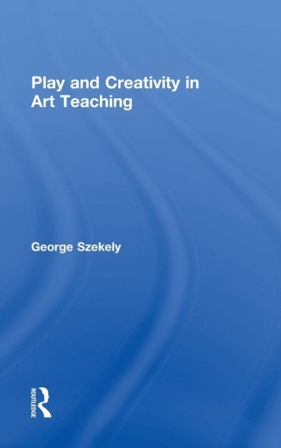 Book cover of: Play and Creativity in Art Teaching. By: George Szekely