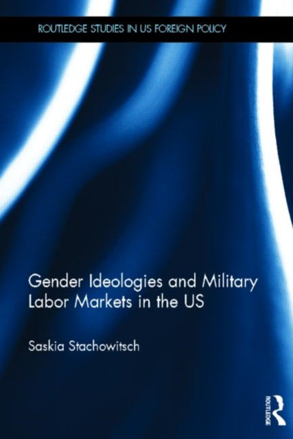 Book cover of: Gender Ideologies and Military Labor Markets in the U.S.. By: Saskia Stachowitsch