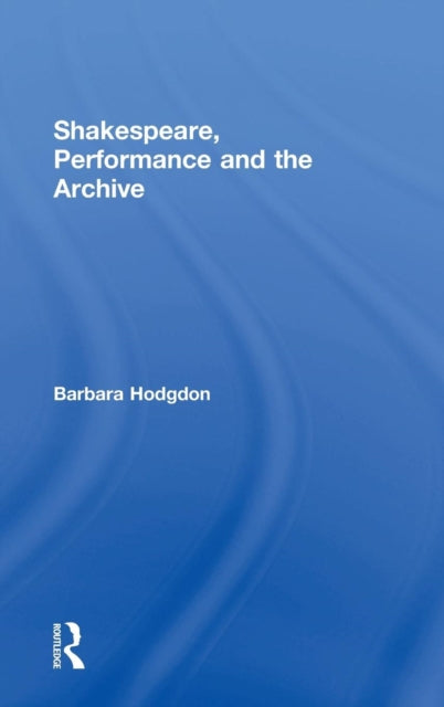 Book cover of: Shakespeare, Performance and the Archive. By: Barbara Hodgdon
