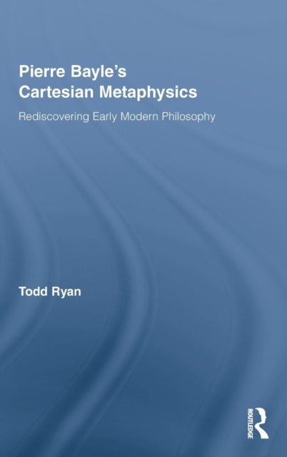 Pierre Bayle's Cartesian Metaphysics