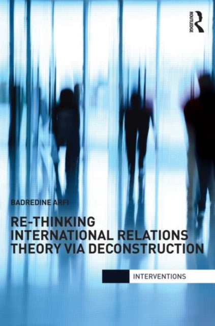 Book cover of: Re-Thinking International Relations Theory via Deconstruction. By: Badredine Arfi