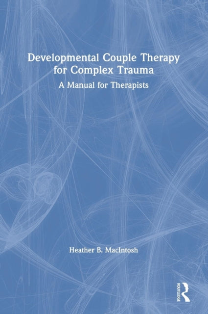 Book cover of: Developmental Couple Therapy for Complex Trauma. By: Heather B. MacIntosh