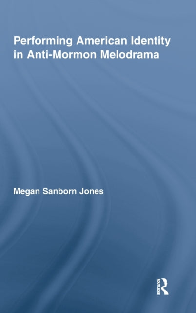 Book cover of: Performing American Identity in Anti-Mormon Melodrama. By: Megan Sanborn Jones