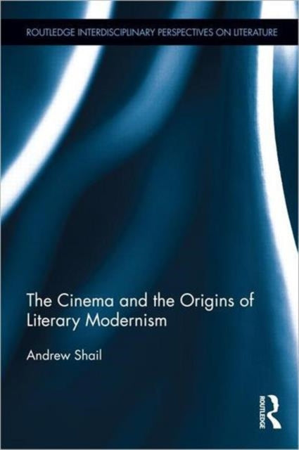 Book cover of: Cinema and the Origins of Literary Modernism. By: Andrew Shail