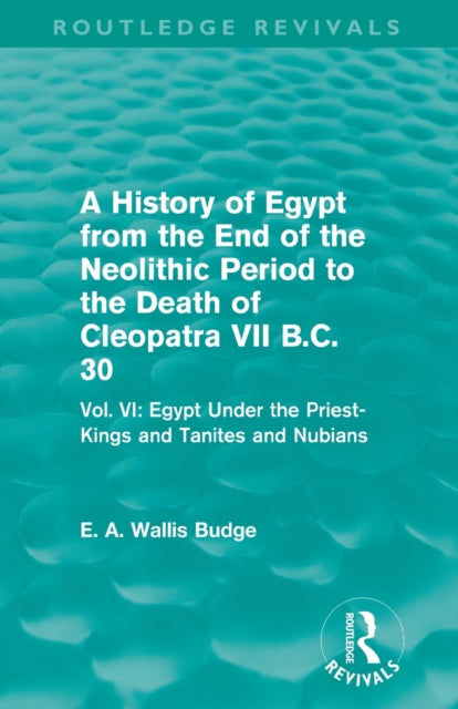 Book cover of: History of Egypt from the End of the Neolithic Period to the Death of Cleopatra VII B.C. 30 (Routledge Revivals). By: E. A. Wallis Budge