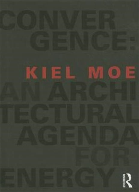 Book cover of: Convergence: An Architectural Agenda for Energy. By: Kiel Moe