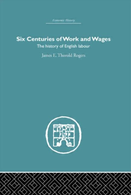 Book cover of: Six Centuries of Work and Wages. By: James E Thorold Rogers