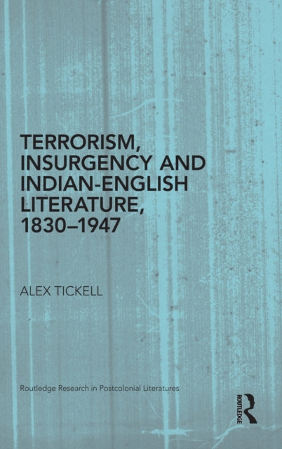 Book cover of: Terrorism, Insurgency and Indian-English Literature, 1830-1947. By: Alex Tickell