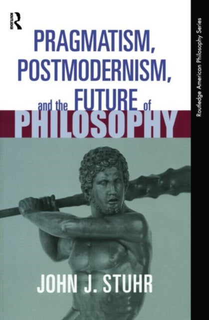 Book cover of: Pragmatism, Postmodernism and the Future of Philosophy. By: John J. Stuhr