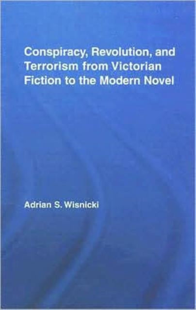 Book cover of: Conspiracy, Revolution, and Terrorism from Victorian Fiction to the Modern Novel. By: Adrian S Wisnicki, Adrian S. Wisnicki