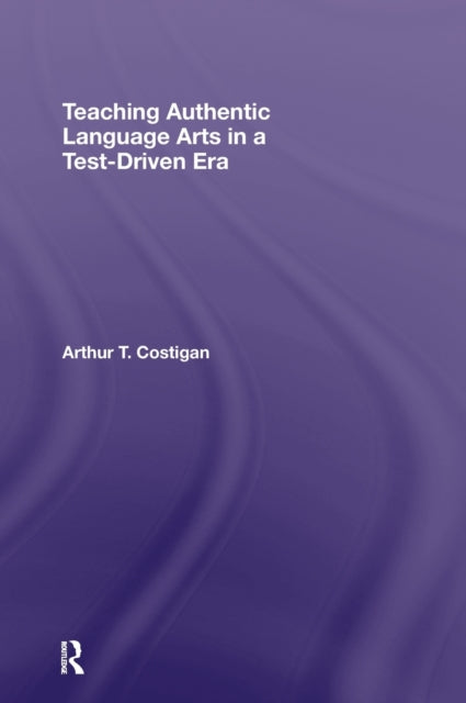Book cover of: Teaching Authentic Language Arts in a Test-Driven Era. By: Arthu Costigan, Arthur T. Costigan