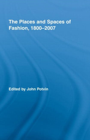 Places and Spaces of Fashion, 1800-2007