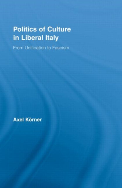 Book cover of: Politics of Culture in Liberal Italy. By: Axel Körner, AXEL KORNER