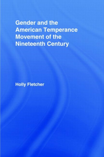 Book cover of: Gender and the American Temperance Movement of the Nineteenth Century. By: Holly Fletcher