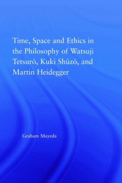 Book cover of: Time, Space, and Ethics in the Thought of Martin Heidegger, Watsuji Tetsuro, and Kuki Shuzo. By: Graham Mayeda