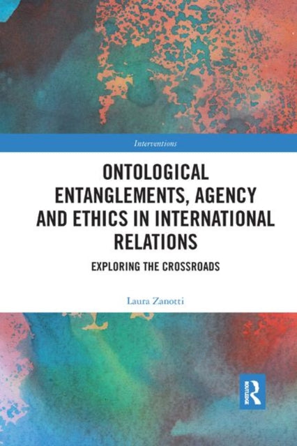 Book cover of: Ontological Entanglements, Agency and Ethics in International Relations. By: Laura Zanotti