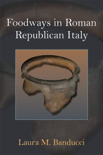 Book cover of: Foodways in Roman Republican Italy. By: Laura M. Banducci