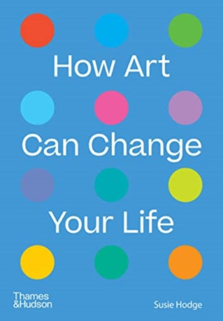 Book cover of: How Art Can Change Your Life. By: Susie Hodge