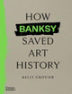 How Banksy Saved Art History 9780500027059 Kelly Grovier