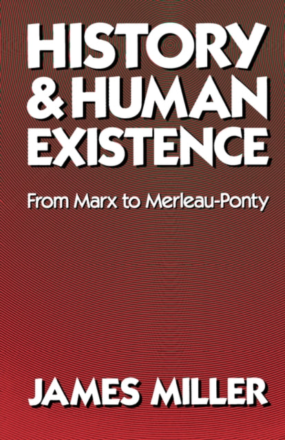 Book cover of: History and Human Existence—From Marx to Merleau-Ponty. By: James Miller