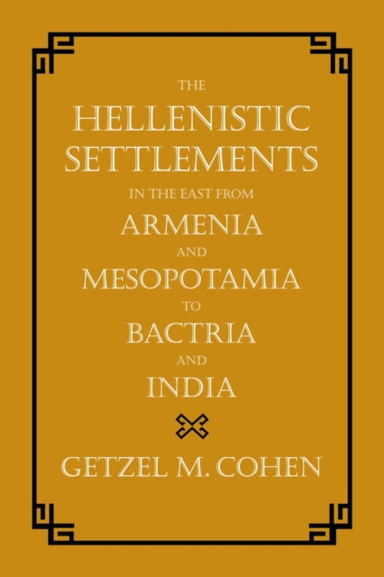 Book cover of: Hellenistic Settlements in the East from Armenia and Mesopotamia to Bactria and India. By: Getzel M. Cohen