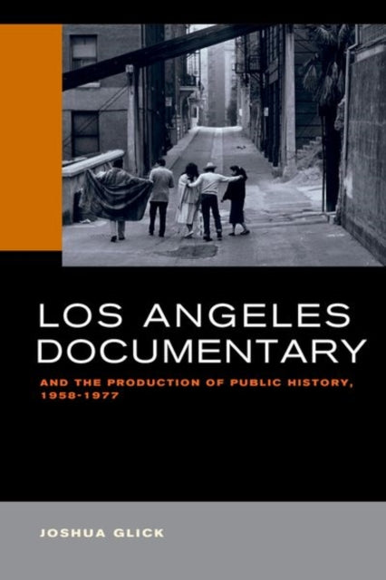 Book cover of: Los Angeles Documentary and the Production of Public History, 1958-1977. By: Joshua Glick